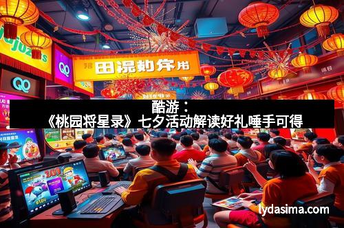 酷游：《桃园将星录》七夕活动解读好礼唾手可得