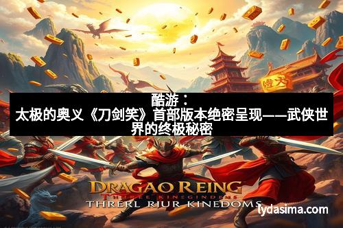 酷游：太极的奥义《刀剑笑》首部版本绝密呈现——武侠世界的终极秘密